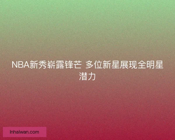 NBA新秀崭露锋芒 多位新星展现全明星潜力