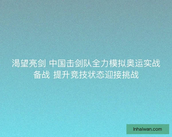 渴望亮剑 中国击剑队全力模拟奥运实战备战 提升竞技状态迎接挑战