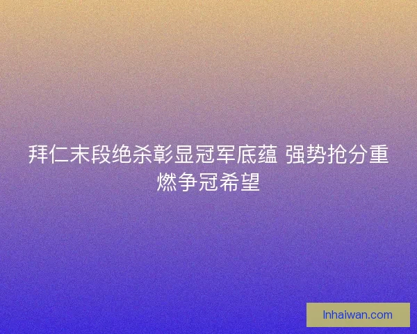 拜仁末段绝杀彰显冠军底蕴 强势抢分重燃争冠希望